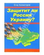 Картинка к книге Егор Холмогоров - Защитит ли Россия Украину?