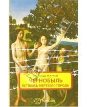 Картинка к книге Александр Эсаулов - Чернобыль: летопись мертвого города