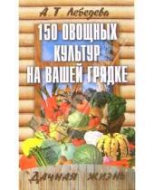 Картинка к книге Трофимовна Анастасия Лебедева - 150 овощных и пряно-вкусовых культур на ваших грядках