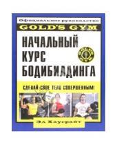 Картинка к книге Эд Хаусрайт - Начальный курс бодибилдинга: Официальное руководство "Gold`s Gym"