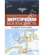 Картинка к книге Андрей Кокошин - Международная энергетическая безопасность