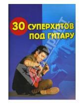 Картинка к книге Михайлович Борис Павленко - 30 суперхитов под гитару. Учебно-методическое пособие по аккомпанементу и пению под гитару