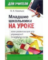 Картинка к книге Валентина Ковалько - Младшие школьники на уроке: 1000 развивающих игр, упражнений, физкультминуток (1-4 классы)