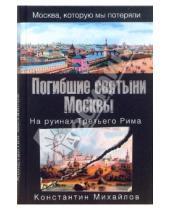 Картинка к книге Константин Михайлов - Погибшие святыни Москвы. На руинах Третьего Рима