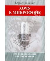 Картинка к книге Борис Ляшенко - Хочу к микрофону: Профессиональные советы диктору