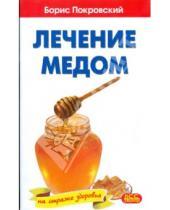 Картинка к книге Юрьевич Борис Покровский - Лечение медом и целебные свойства продуктов пчеловодства