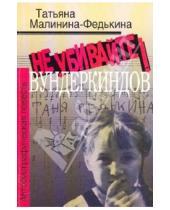 Картинка к книге Татьяна Малинина-Федькина - Не убивайте вундеркиндов! Автобиографическая повесть