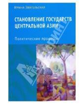 Картинка к книге Доновна Ирина Звягельская - Становление государств Центральной Азии: Политические процессы