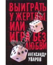 Картинка к книге Владимирович Александр Уваров - Выиграть у жертвы, или Игра без любви