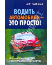 Картинка к книге Георгиевич Михаил Горбачев - Водить автомобиль - это просто!