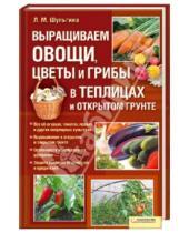 Картинка к книге Михайловна Людмила Шульгина - Выращиваем овощи, цветы и грибы в теплицах