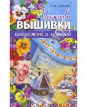 Картинка к книге Алексеевна Анна Иванова - Искусство вышивки пейзажей и цветов