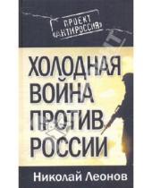 Картинка к книге Сергеевич Николай Леонов - Холодная война против России
