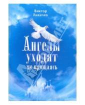 Картинка к книге Васильевич Виктор Лихачев - Ангелы уходят не прощаясь