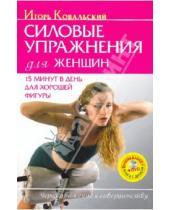 Картинка к книге Николаевич Игорь Ковальский - Силовые упражнения для женщин. 15 минут в день для хорошей фигуры (+DVD)