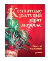 Картинка к книге Алексеевич Николай Азарушкин - Комнатные растения дарят здоровье