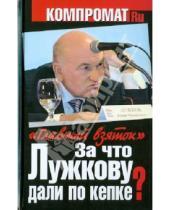 Картинка к книге Компромат. ru - За что Лужкову дали по кепке? "Главный взяток"