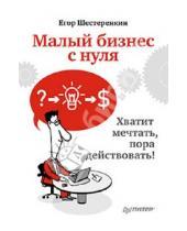 Картинка к книге Егор Шестеренкин - Малый бизнес с нуля. Хватит мечтать, пора действовать!