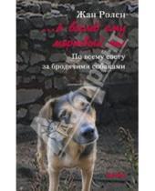 Картинка к книге Жан Ролен - ...А во след ему мертвый пес: По всему свету за бродячими собаками
