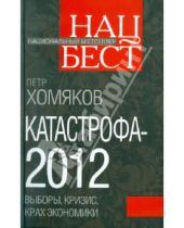 Картинка к книге Михайлович Петр Хомяков - Катастрофа - 2012: выборы, кризис, крах экономики