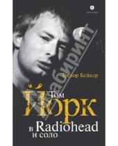 Картинка к книге Тревор Бейкер - Том Йорк в Radiohead и соло