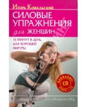 Картинка к книге Николаевич Игорь Ковальский - Силовые упражнения для женщин. 15 минут в день для хорошей фигуры (+CD)