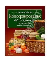 Картинка к книге Валентиновна Раиса Савкова - Консервирование. 60 рецептов, которые вы еще не знаете