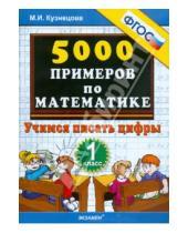 Картинка к книге Ивановна Марта Кузнецова - 5000 примеров по математике. Учимся писать цифры. 1 класс. ФГОС