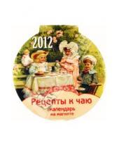 Картинка к книге Календарь 2012 - Календарь круглый на магните. Рецепты к чаю