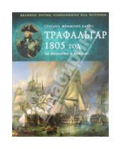 Картинка к книге Великие битвы, изменившие ход истории - Трафальгар 1805 год. За Нельсона и короля!