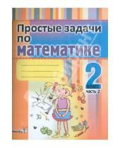 Картинка к книге Начальная школа. Математика - Простые задачи по математике. 2 класс. В 2-х частях. Часть 2. Практикум для учащихся