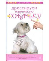 Картинка к книге Дебора Вуд - Дрессируем маленькую собачку