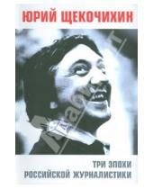 Картинка к книге Юрий Щекочихин - Три эпохи российской журналистики