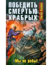 Картинка к книге Сергей Лапшин - Победить смертью храбрых. Мы не рабы!