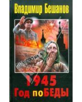 Картинка к книге Васильевич Владимир Бешанов - 1945. Год поБЕДЫ