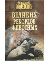 Картинка к книге Сергеевич Анатолий Бернацкий - 100 великих рекордов животных