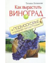 Картинка к книге Татьяна Литвинова - Как вырастить виноград в Подмосковье и России