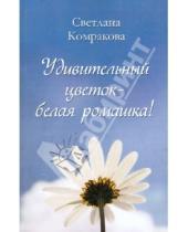 Картинка к книге Семеновна Светлана Комракова - Удивительный цветок - белая ромашка!