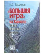 Картинка к книге Серажудинович Камалудин Гаджиев - "Большая игра" на Кавказе. Вчера, сегодня, завтра