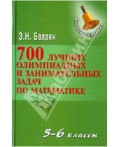 Картинка к книге Николаевич Эдуард Балаян - 700 лучших олимпиадных и занимательных задач по математике. 5-6 классы