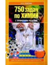 Картинка к книге Виктор Резяпкин - 750 задач по химии с примерами решений для старшеклассников и абитуриентов