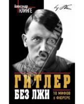 Картинка к книге Александр Клинге - Гитлер без лжи. 10 мифов о фюрере