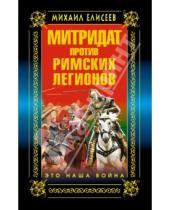 Картинка к книге Борисович Михаил Елисеев - Митридат против Римских легионов. Это наша война!