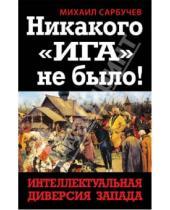 Картинка к книге Михайлович Михаил Сарбучев - Никакого "Ига" не было! Интеллектуальная диверсия Запада