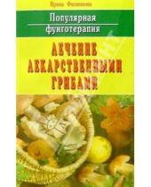 Картинка к книге Александровна Ирина Филиппова - Популярная фунготерапия: Лечение лекарственными грибами