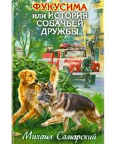 Картинка к книге Александрович Михаил Самарский - Фукусима, или История собачьей дружбы