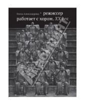 Картинка к книге Ивановна Елена Александрова - Режиссер работает с хором. XX век