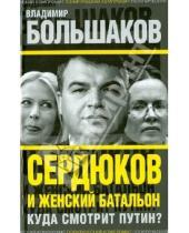 Картинка к книге Викторович Владимир Большаков - Сердюков и женский батальон. Куда смотрит Путин?