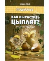 Картинка к книге Дмитриевич Юрий Седов - Как вырастить цыплят? Школа птицевода