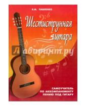 Картинка к книге Михайлович Борис Павленко - Шестиструнная гитара: самоучитель по аккомпанементному пению